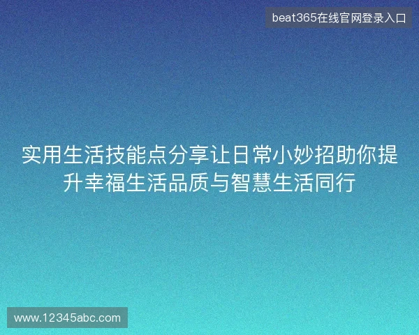 实用生活技能点分享让日常小妙招助你提升幸福生活品质与智慧生活同行